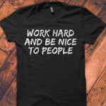 Work Hard And Be Nice To People Shirt T-Shirt